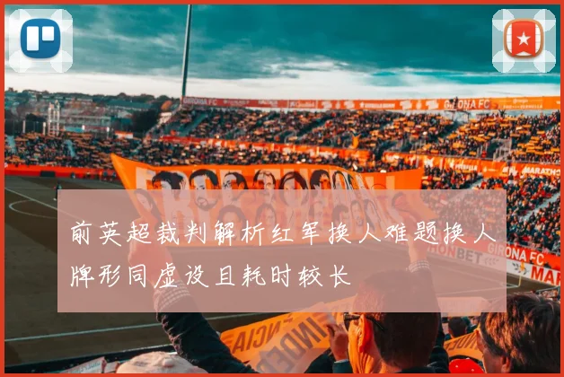 前英超裁判解析红军换人难题换人牌形同虚设且耗时较长