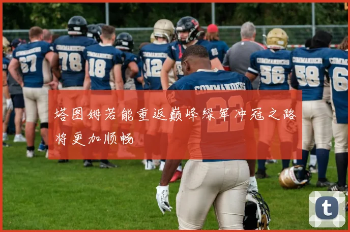 塔图姆若能重返巅峰绿军冲冠之路将更加顺畅